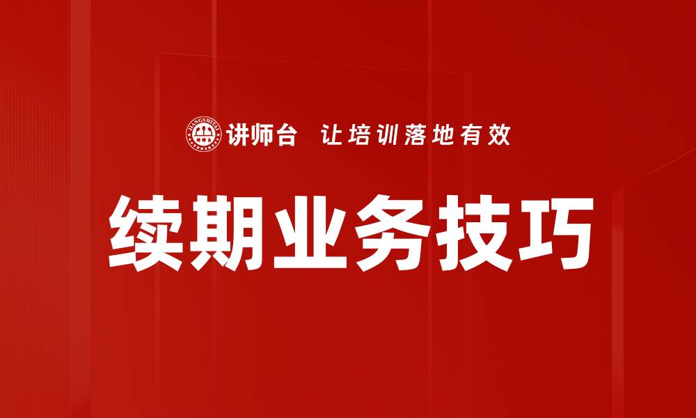 文章提升续期业务技巧，助力客户留存与增长的缩略图