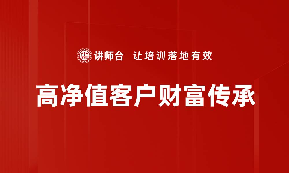 文章高净值客户的财富管理策略与投资机会解析的缩略图