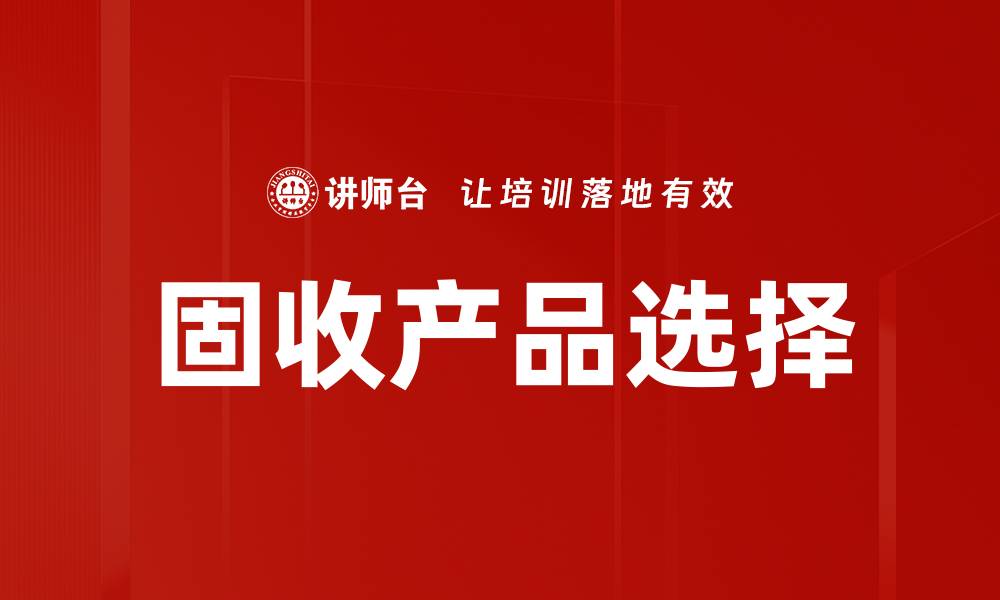 文章固收产品选择指南：投资稳健收益的最佳策略的缩略图