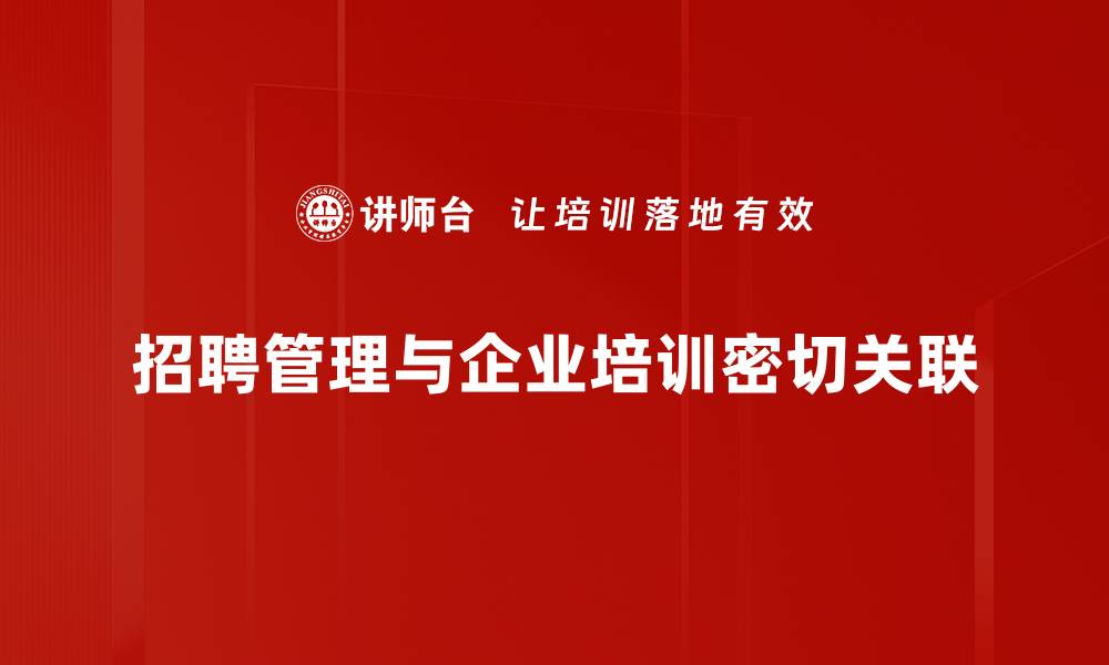 招聘管理与企业培训密切关联