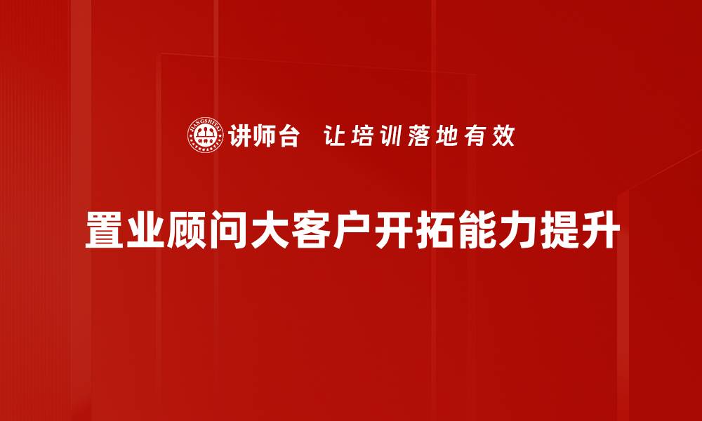 文章提升置业顾问培训效果的关键策略与技巧的缩略图