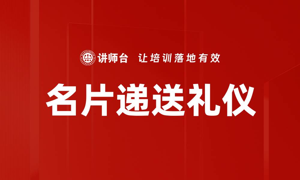 文章名片递送礼仪的重要性与技巧解析的缩略图