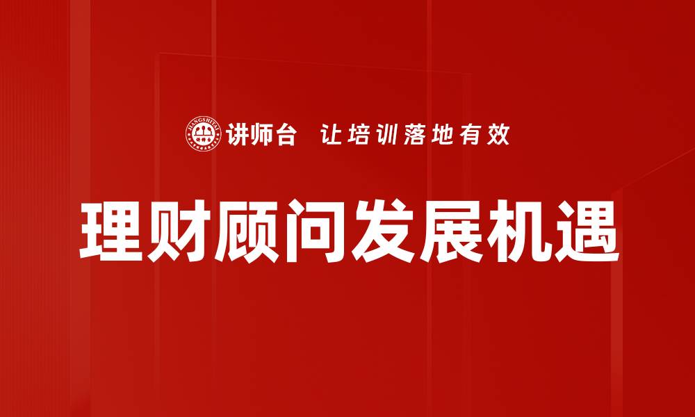 文章理财顾问角色的重要性与职业发展路径解析的缩略图