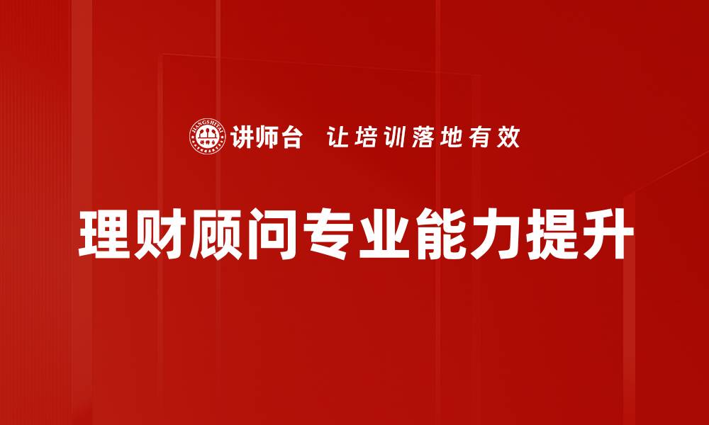 文章提升理财顾问技能的培训课程推荐的缩略图
