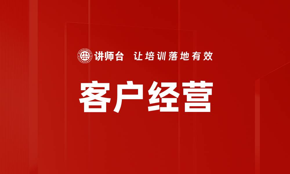 文章提升客户经营效果的五大策略与技巧的缩略图
