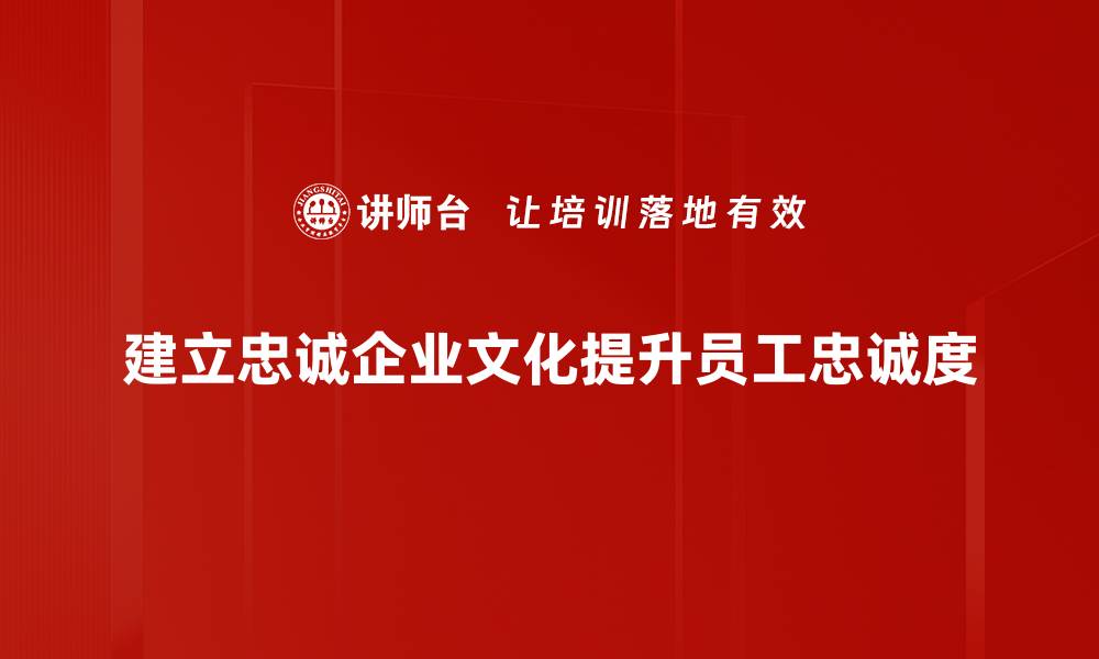 建立忠诚企业文化提升员工忠诚度