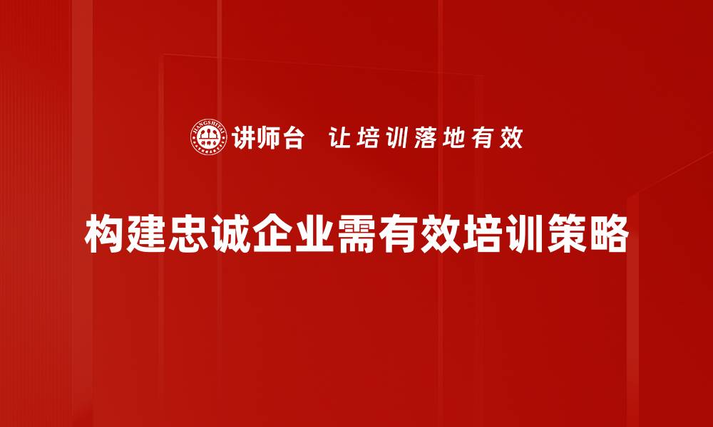 构建忠诚企业需有效培训策略