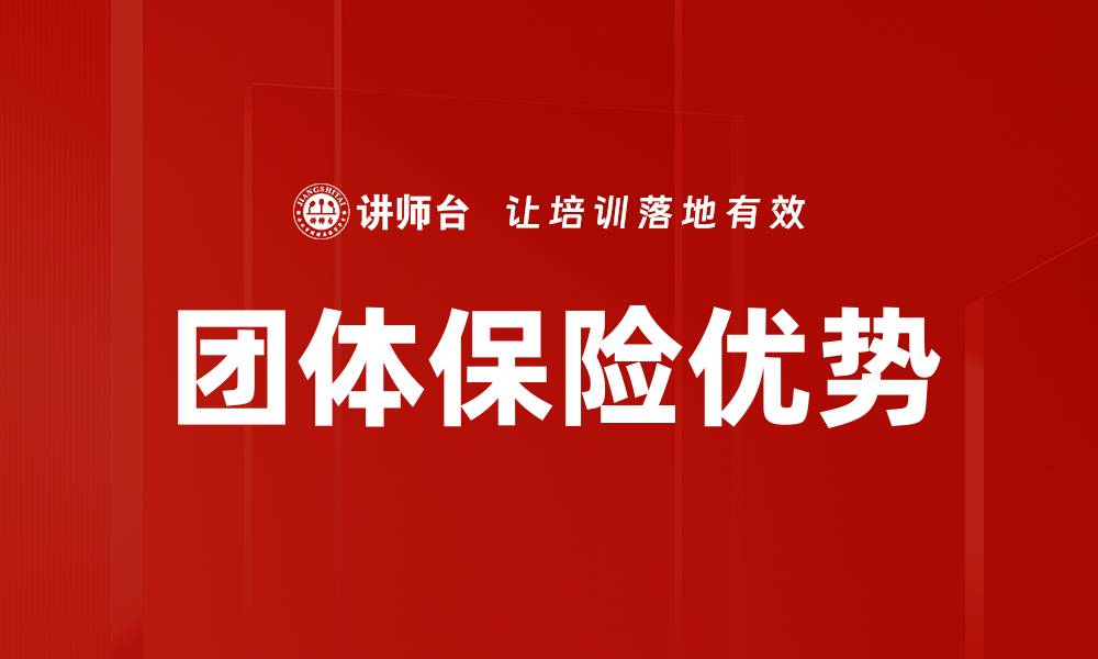 文章团体保险优势解析：为何企业选择团体保险更划算的缩略图