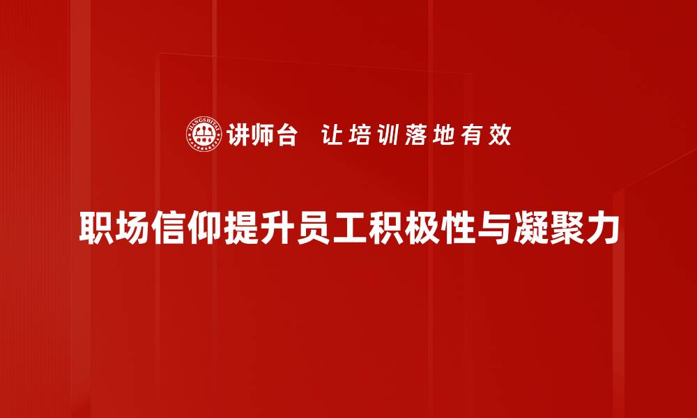 职场信仰提升员工积极性与凝聚力