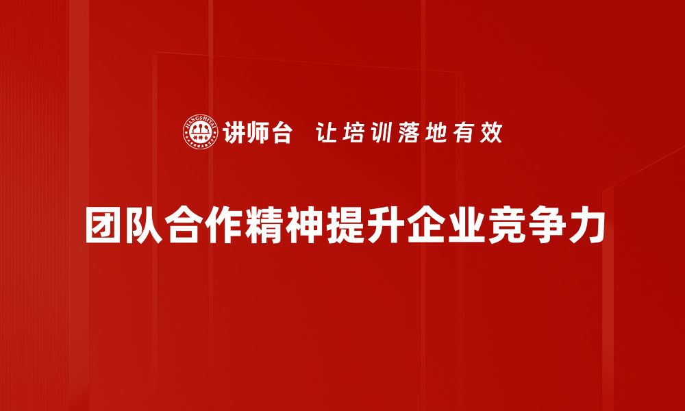 文章提升团队合作精神的五大关键策略与技巧的缩略图