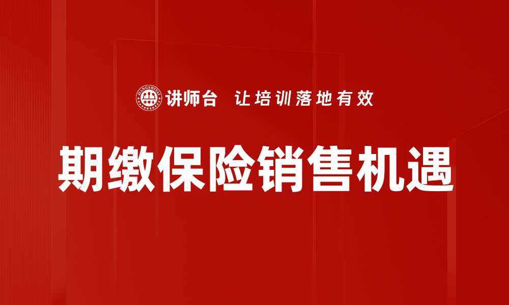 文章期缴保险销售技巧解析：提高业绩的关键策略的缩略图