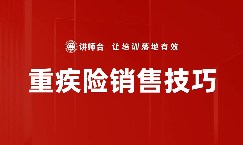 文章重疾险销售技巧：提升业绩的必备策略与方法的缩略图