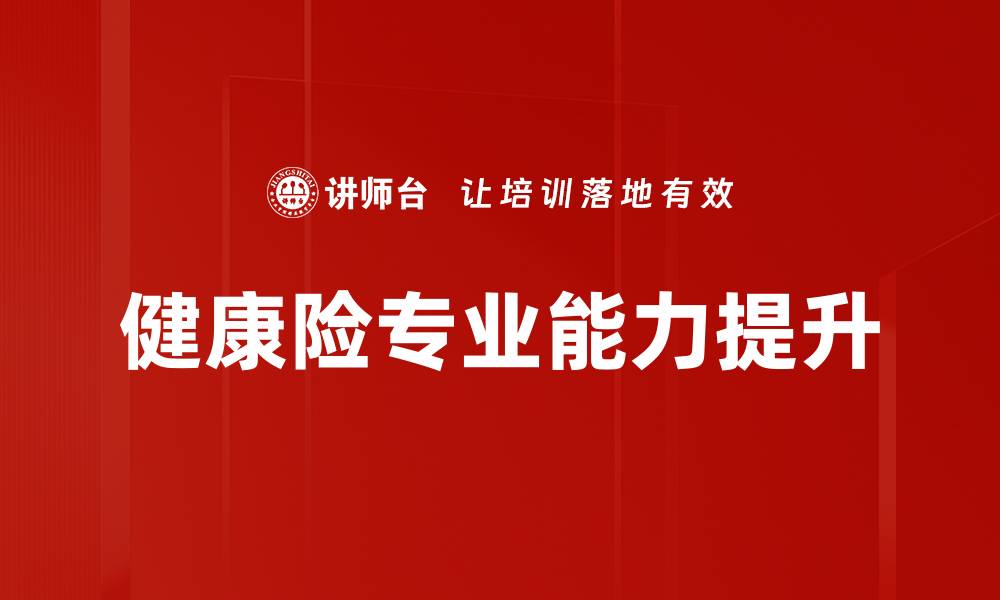 文章提升健康险专业能力，助力保险从业者成长的缩略图