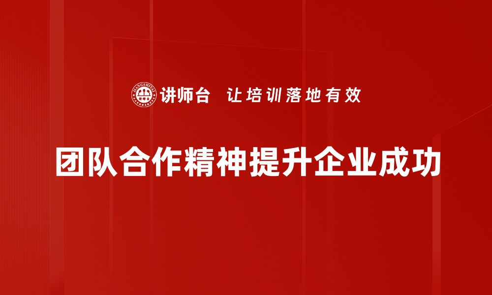 文章提升团队合作精神的五大关键策略与技巧的缩略图