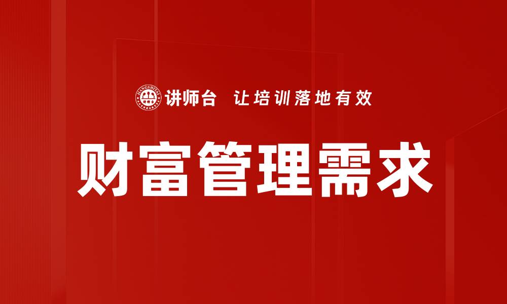 文章财富管理需求如何助力个人财务自由与增长的缩略图