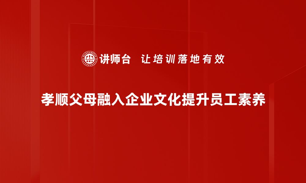 孝顺父母融入企业文化提升员工素养