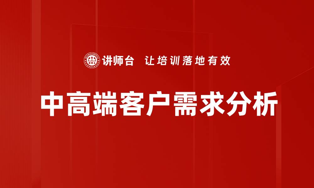 文章把握中高端客户需求，提升品牌竞争力的有效策略的缩略图