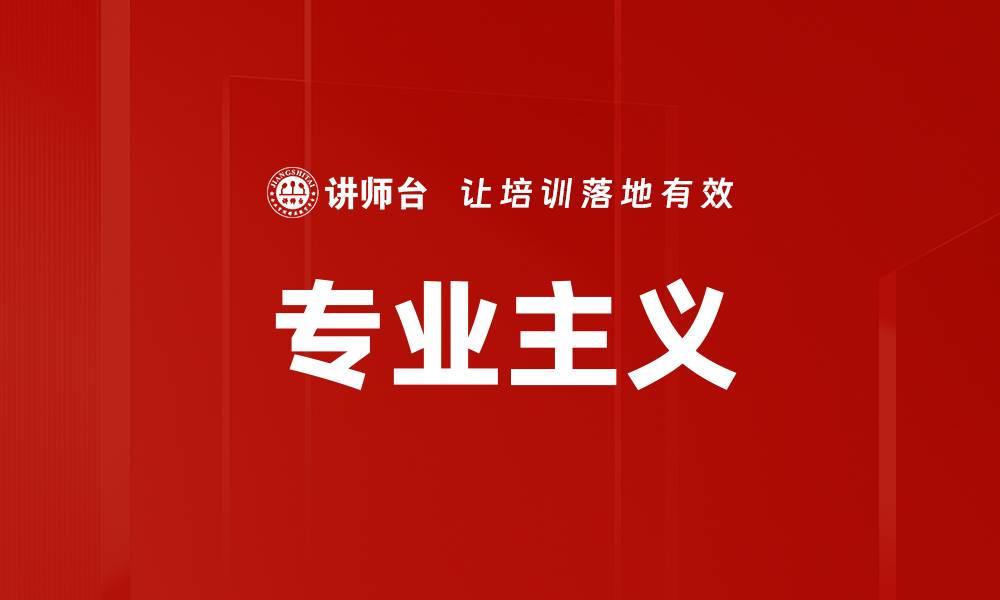 文章探索专业主义的深层意义与实践价值的缩略图