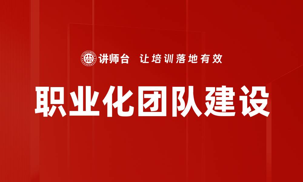 文章提升企业职业化团队建设的关键策略与实践的缩略图