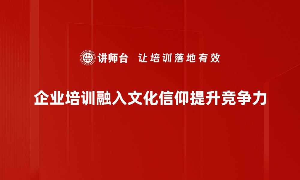 企业培训融入文化信仰提升竞争力