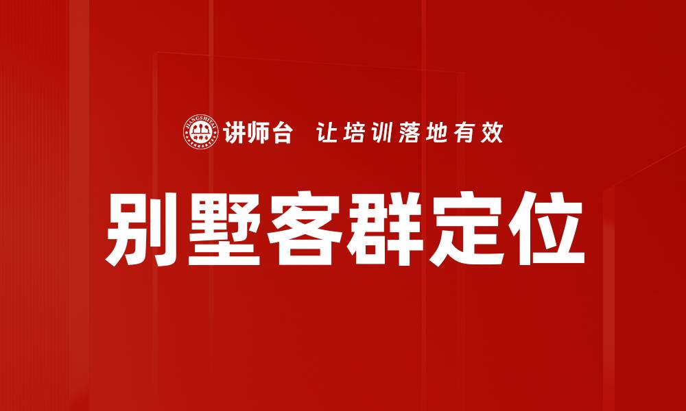 文章别墅客群定位：精准营销策略助力高端地产成功的缩略图