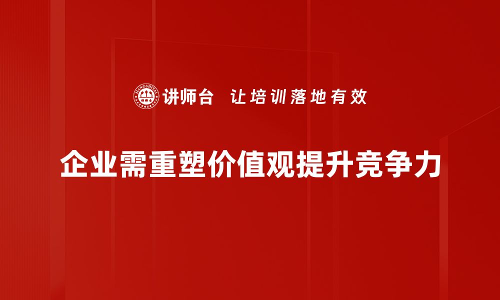 企业需重塑价值观提升竞争力