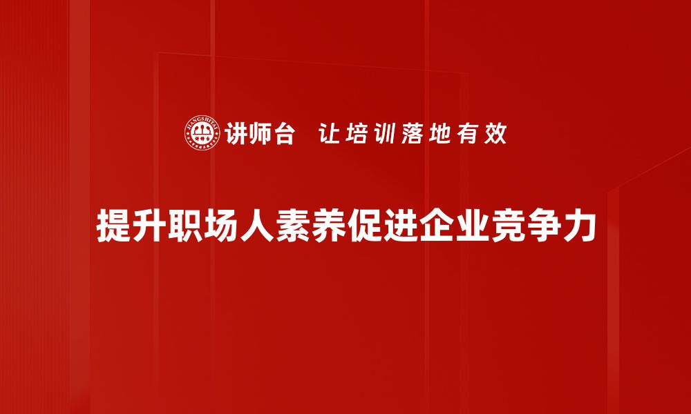 文章提升职场人素养，成就职业生涯新高度的缩略图