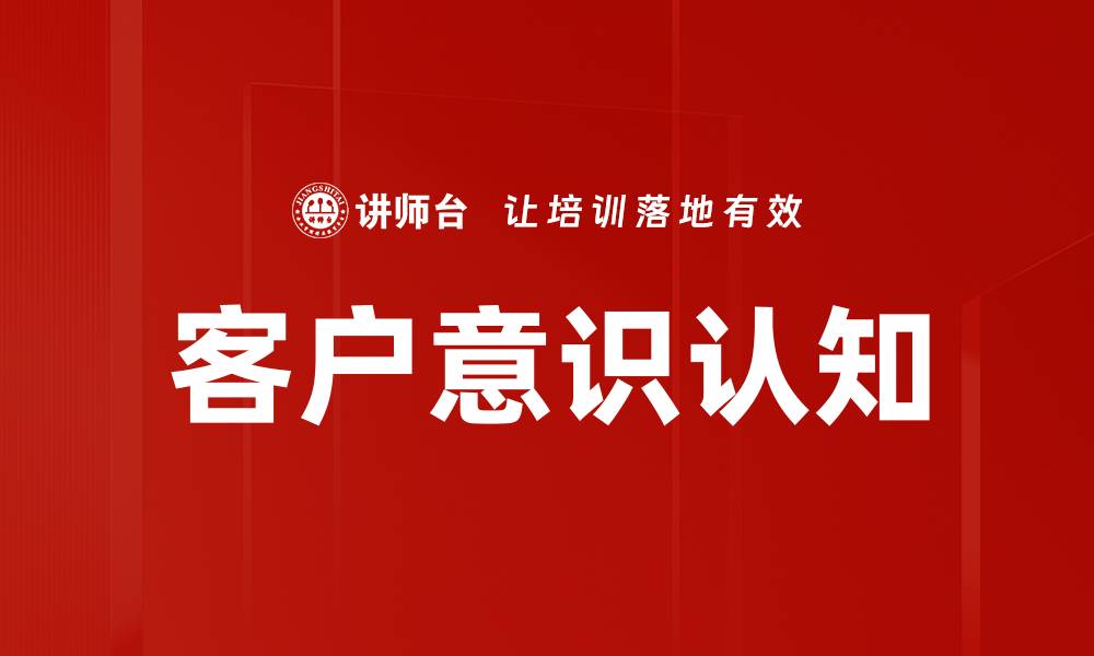文章提升客户意识认知，助力企业品牌价值增长的缩略图