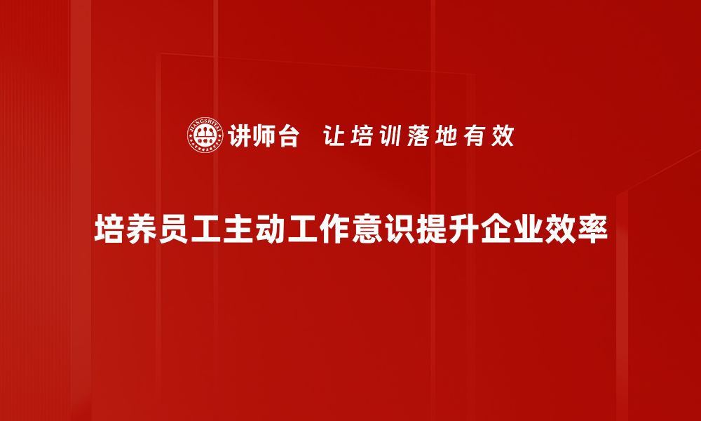 文章提升主动工作意识，让职场更高效更成功的缩略图