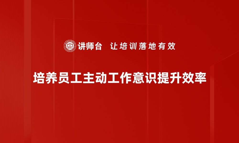 文章培养主动工作意识 提升职场竞争力的秘诀的缩略图