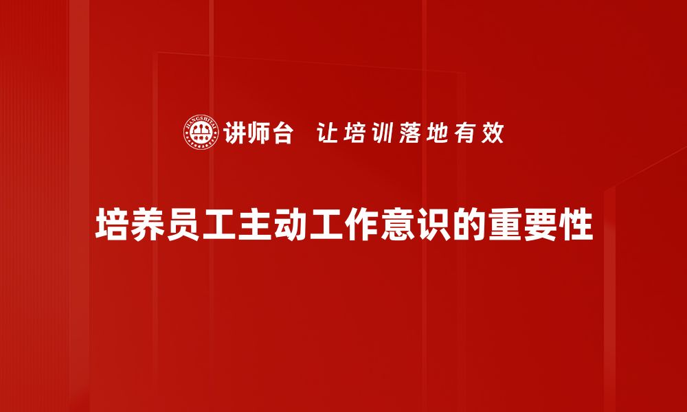 文章主动工作意识：提升职场竞争力的关键秘诀的缩略图