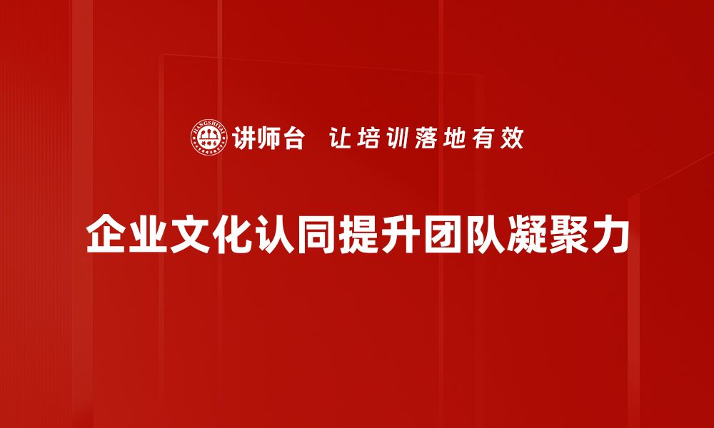 文章提升企业文化认同感，打造高效团队的秘密秘诀的缩略图