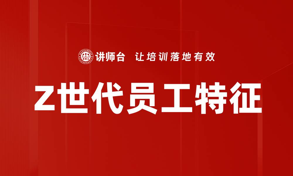 文章Z世代员工特征：如何提升职场吸引力与管理策略的缩略图