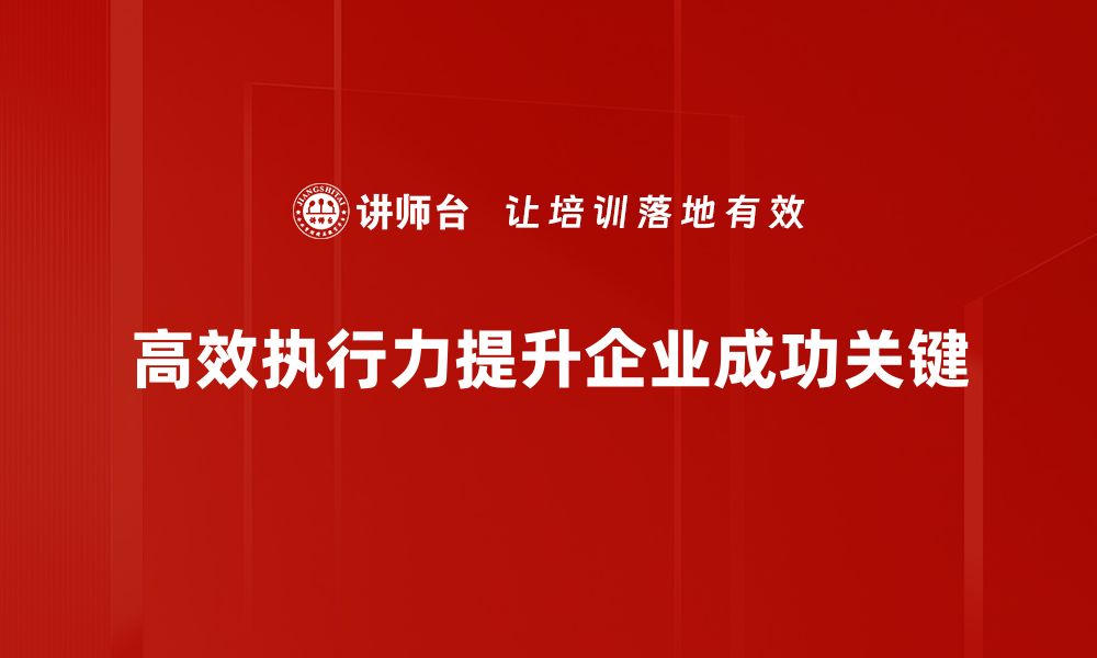 文章提升团队高效执行力的五大关键策略的缩略图