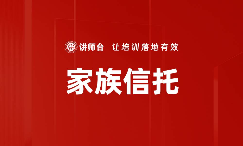 文章家族信托：保护财富传承的最佳选择与策略的缩略图