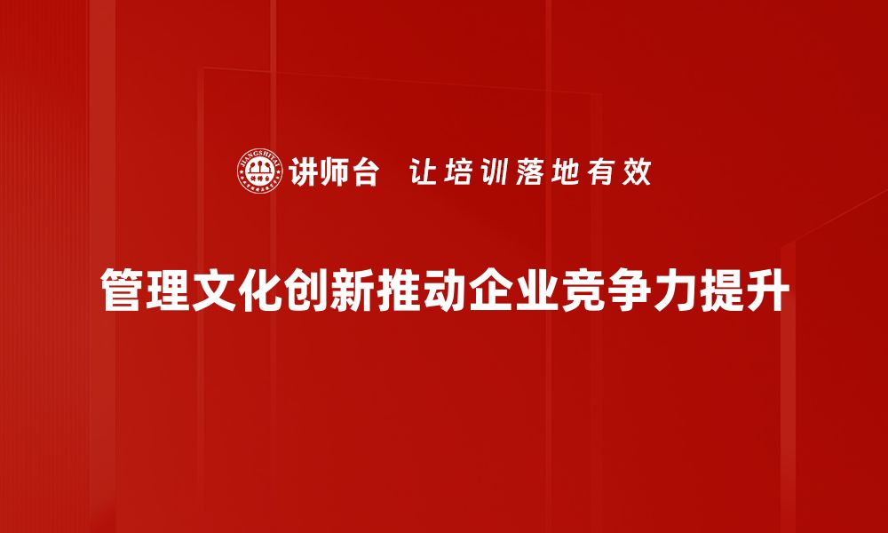 文章推动管理文化创新，实现企业高效转型之道的缩略图