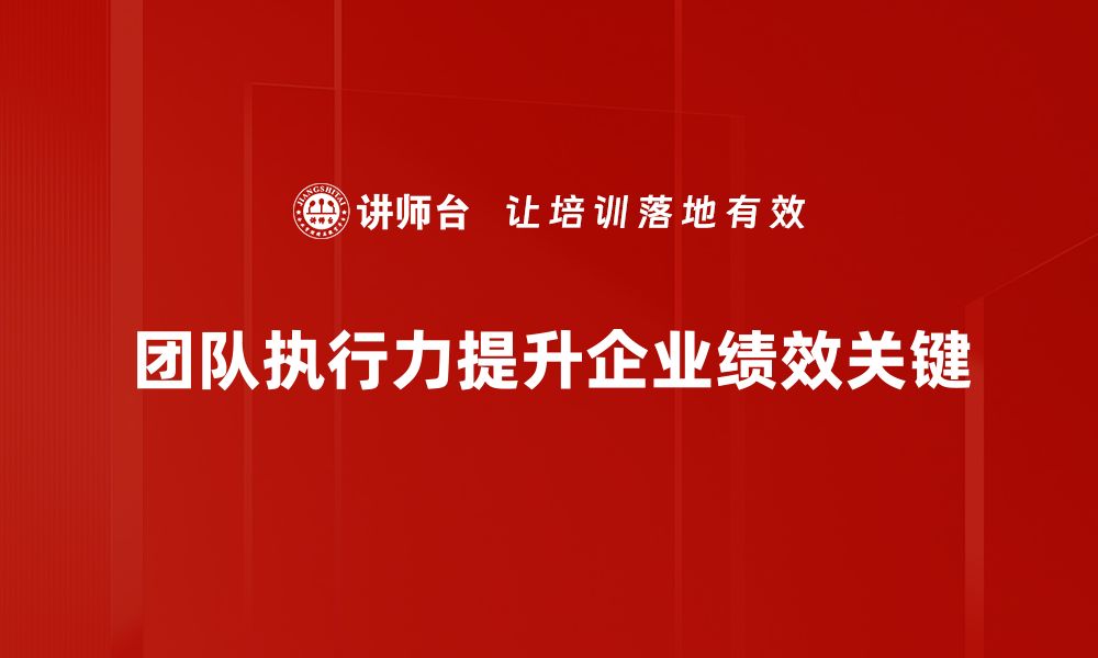 文章提升执行力的团队建设策略与实践分享的缩略图