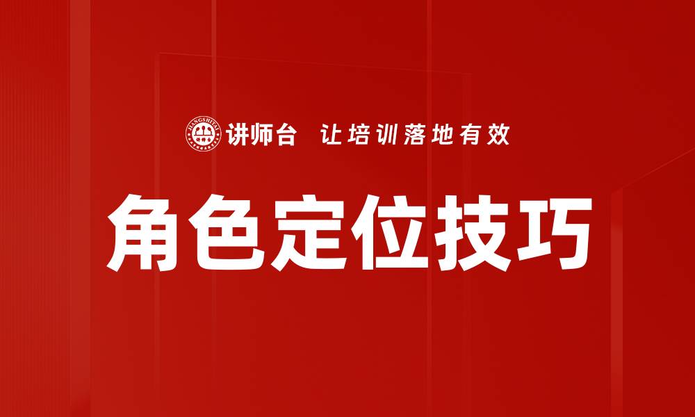 文章掌握角色定位技巧，提升职场竞争力与影响力的缩略图
