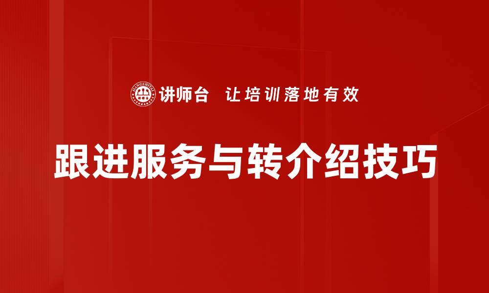 文章提升客户满意度的跟进服务与转介绍策略的缩略图