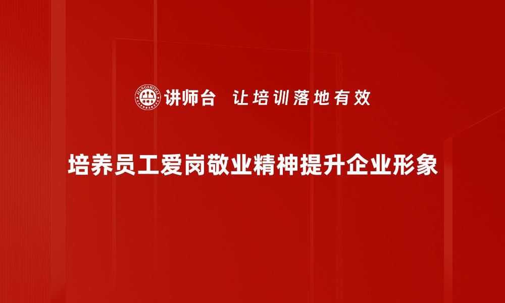 文章爱岗敬业精神：成就事业与人生的关键力量的缩略图