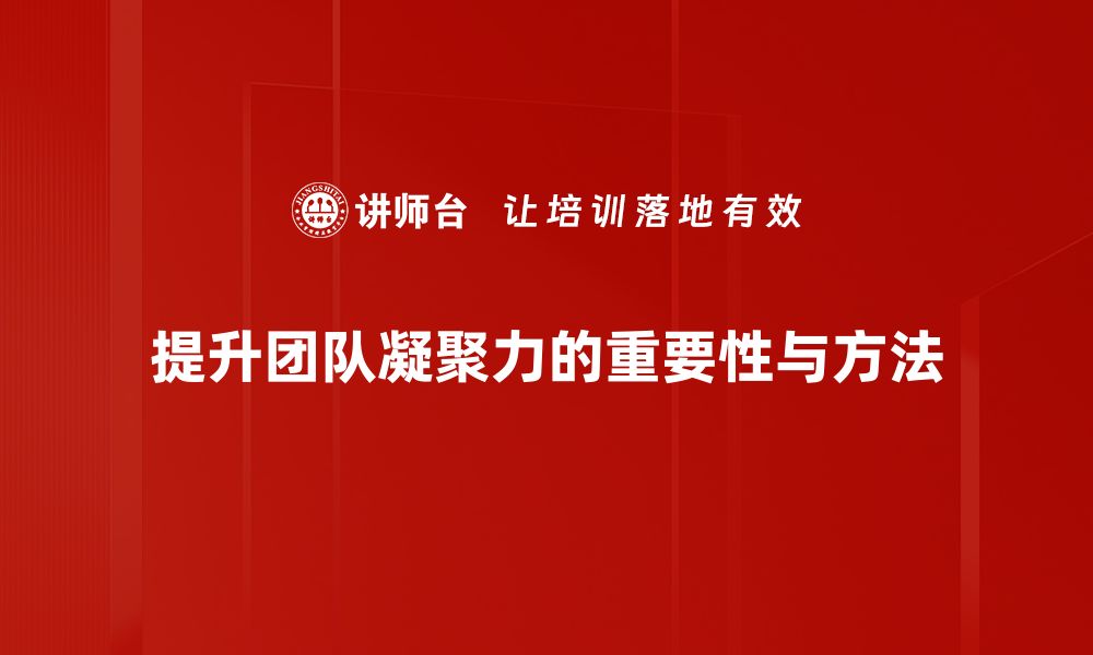 文章提升团队凝聚力的有效策略与实用技巧的缩略图