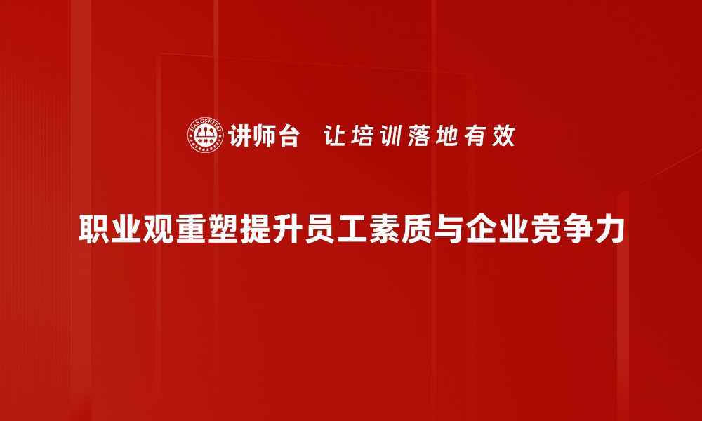 职业观重塑提升员工素质与企业竞争力