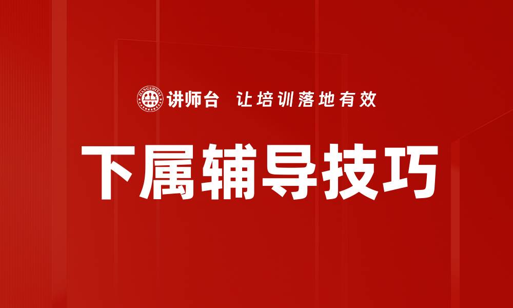 文章提升下属辅导技巧，打造高效团队的关键秘诀的缩略图