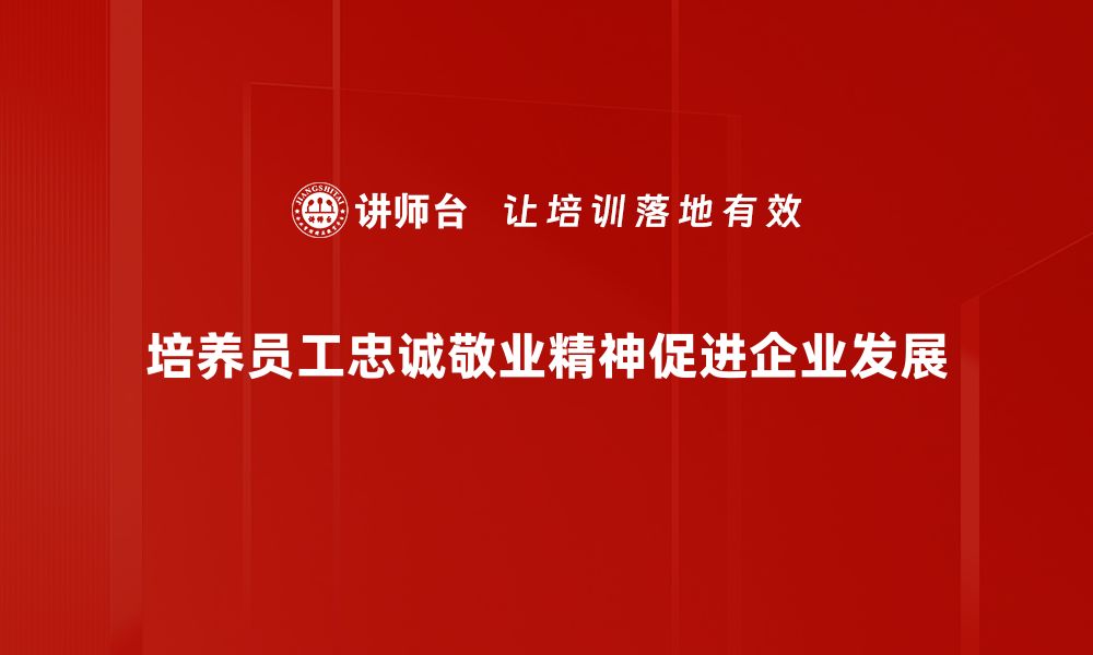 文章忠诚敬业：成就职业发展的核心价值观的缩略图