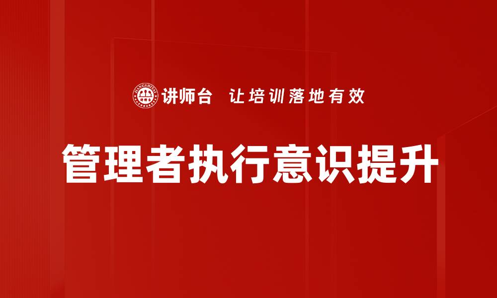 文章提升管理者执行意识的五大关键策略的缩略图