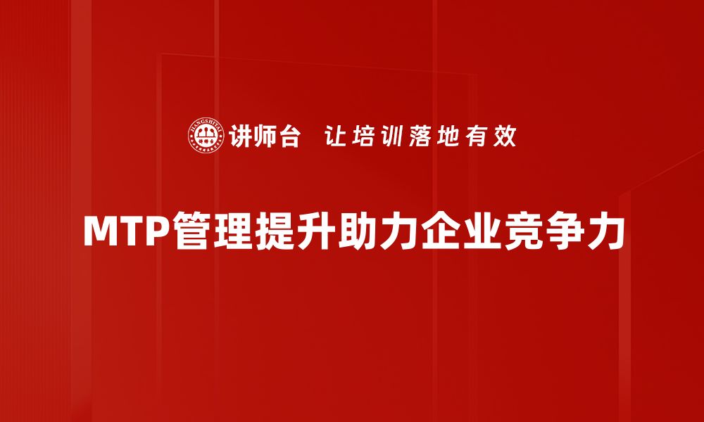 MTP管理提升助力企业竞争力