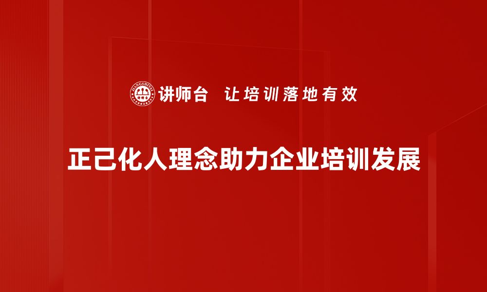 正己化人理念助力企业培训发展