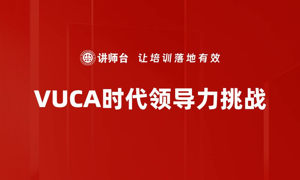 文章VUCA时代下如何提升领导力的关键策略的缩略图