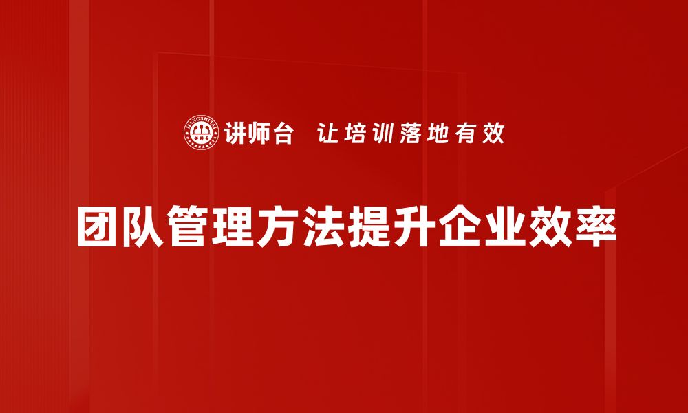 文章高效团队管理方法助力企业快速发展的缩略图