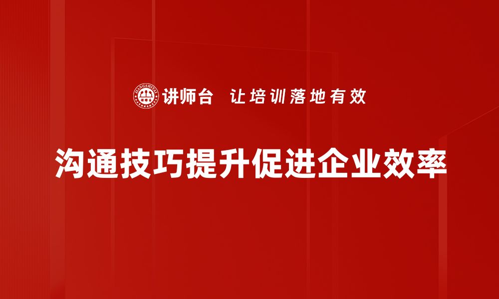 沟通技巧提升促进企业效率